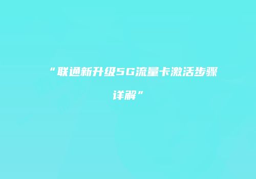 “联通新升级5G流量卡激活步骤详解”
