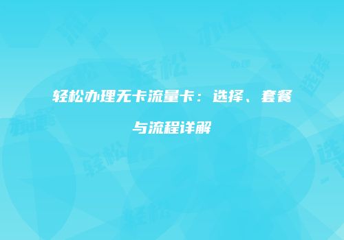 轻松办理无卡流量卡：选择、套餐与流程详解