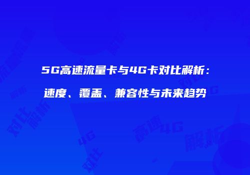 5G高速流量卡与4G卡对比解析:速度、覆盖、兼容性与未来趋势
