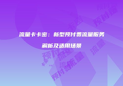 流量卡卡密：新型预付费流量服务解析及适用场景
