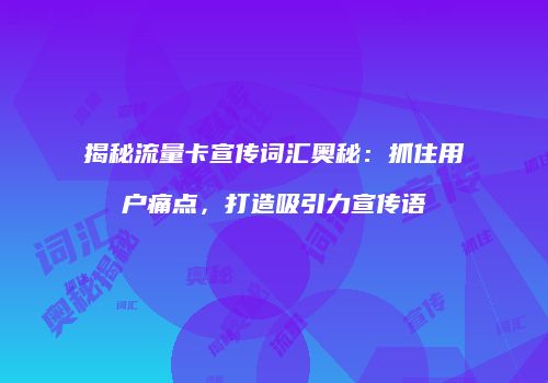 揭秘流量卡宣传词汇奥秘:抓住用户痛点,打造吸引力宣传语