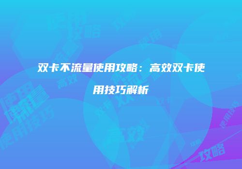 双卡不流量使用攻略：高效双卡使用技巧解析