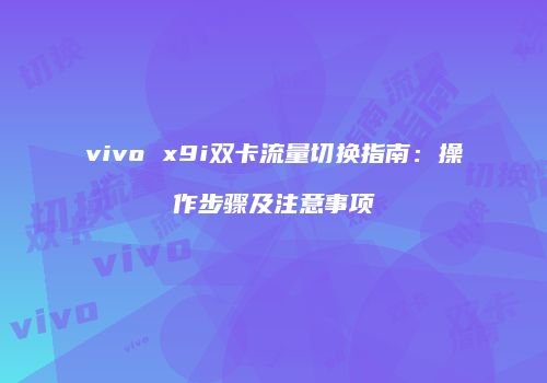 vivo x9i双卡流量切换指南:操作步骤及注意事项