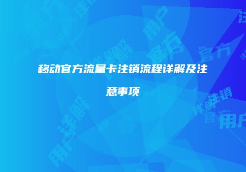 移动官方流量卡注销流程详解及注意事项