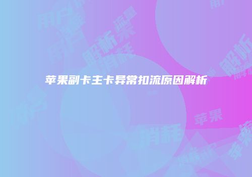 苹果副卡主卡异常扣流原因解析