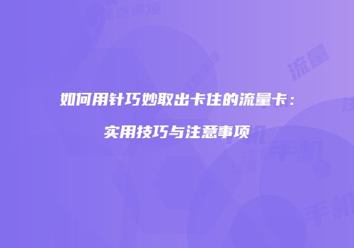 如何用针巧妙取出卡住的流量卡:实用技巧与注意事项
