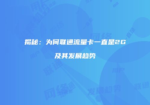 揭秘：为何联通流量卡一直是2G及其发展趋势