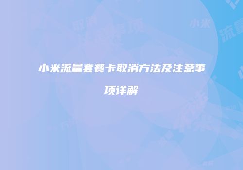小米流量套餐卡取消方法及注意事项详解