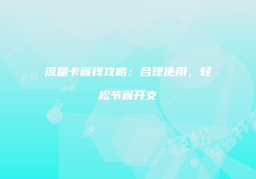 流量卡省钱攻略：合理使用，轻松节省开支