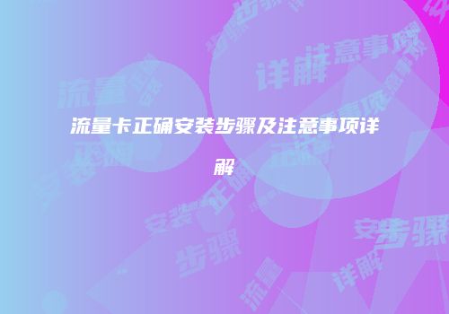 流量卡正确安装步骤及注意事项详解