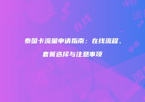 泰国卡流量申请指南：在线流程、套餐选择与注意事项