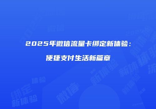 2025年微信流量卡绑定新体验：便捷支付生活新篇章