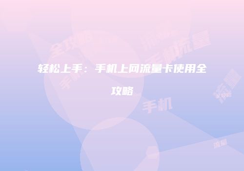 轻松上手：手机上网流量卡使用全攻略