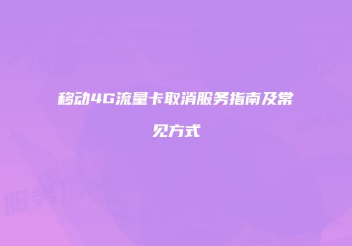 移动4G流量卡取消服务指南及常见方式