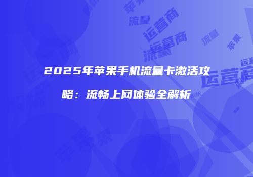 2025年苹果手机流量卡激活攻略：流畅上网体验全解析