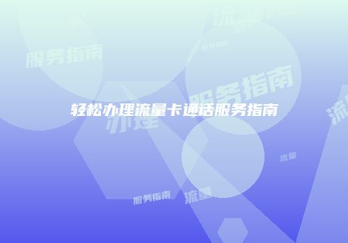 轻松办理流量卡通话服务指南
