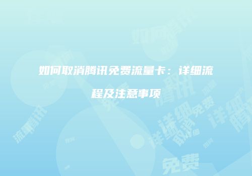 如何取消腾讯免费流量卡:详细流程及注意事项