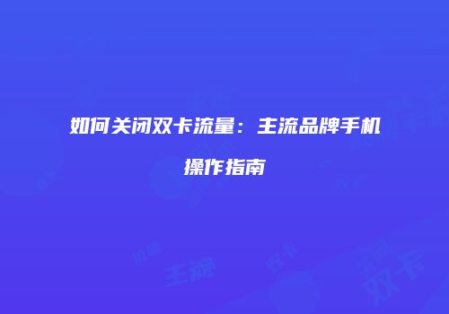 如何关闭双卡流量：主流品牌手机操作指南