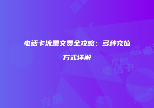 电话卡流量交费全攻略：多种充值方式详解