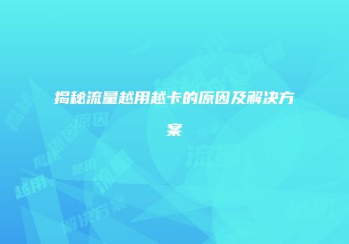 揭秘流量越用越卡的原因及解决方案