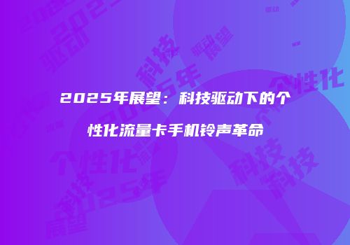 2025年展望:科技驱动下的个性化流量卡手机铃声革命