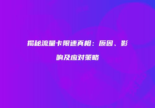 揭秘流量卡限速真相:原因、影响及应对策略