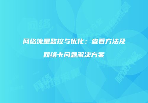 网络流量监控与优化：查看方法及网络卡问题解决方案