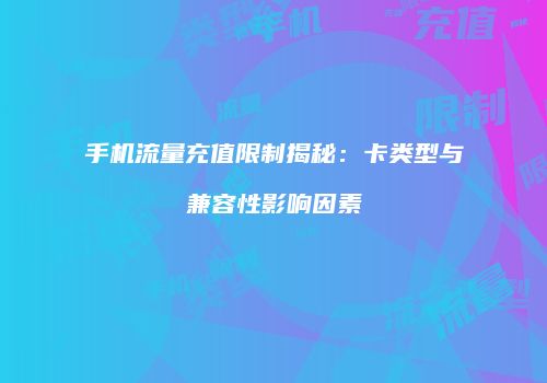 手机流量充值限制揭秘：卡类型与兼容性影响因素