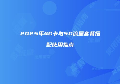 2025年4G卡与5G流量套餐搭配使用指南