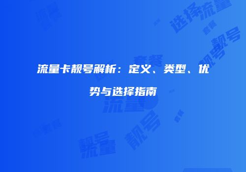 流量卡靓号解析:定义、类型、优势与选择指南