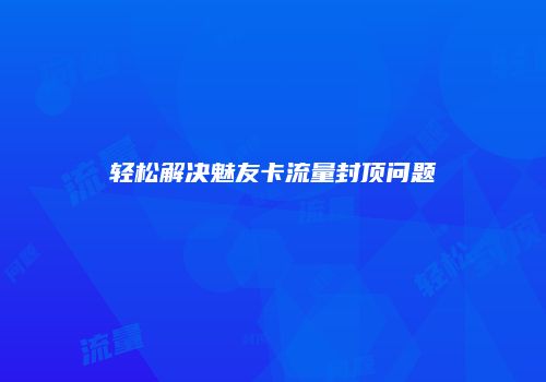 轻松解决魅友卡流量封顶问题
