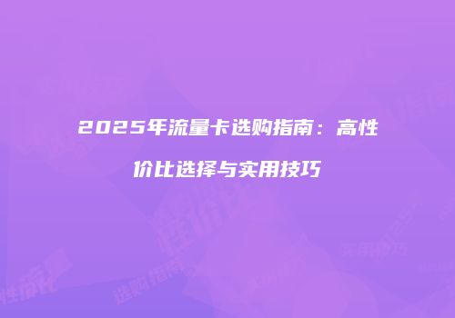 2025年流量卡选购指南：高性价比选择与实用技巧