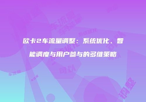 欧卡2车流量调整：系统优化、智能调度与用户参与的多维策略