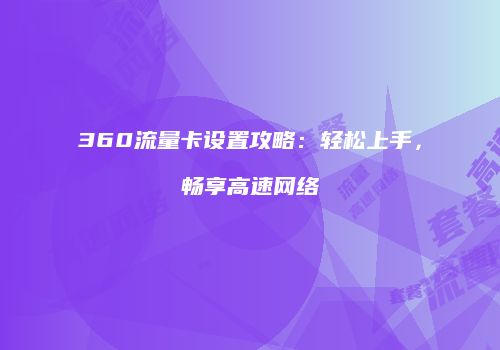 360流量卡设置攻略：轻松上手，畅享高速网络