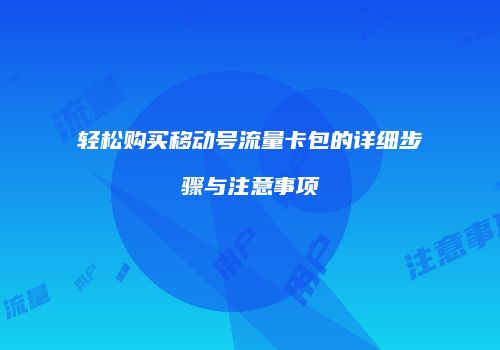 轻松购买移动号流量卡包的详细步骤与注意事项