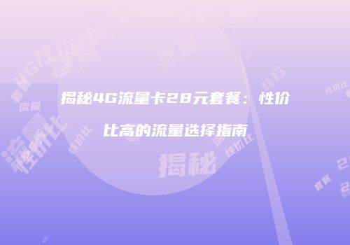 揭秘4G流量卡28元套餐：性价比高的流量选择指南