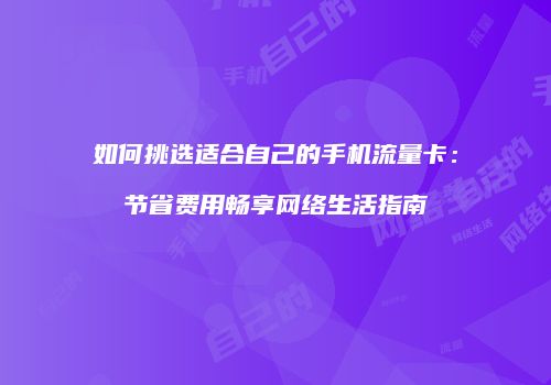 如何挑选适合自己的手机流量卡：节省费用畅享网络生活指南