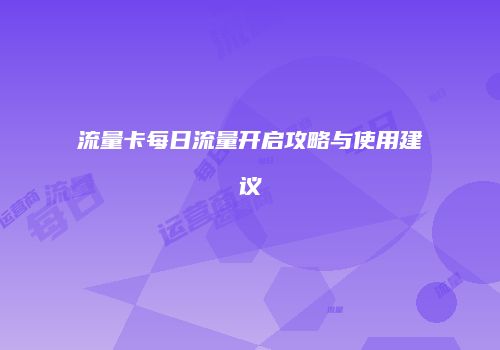 流量卡每日流量开启攻略与使用建议