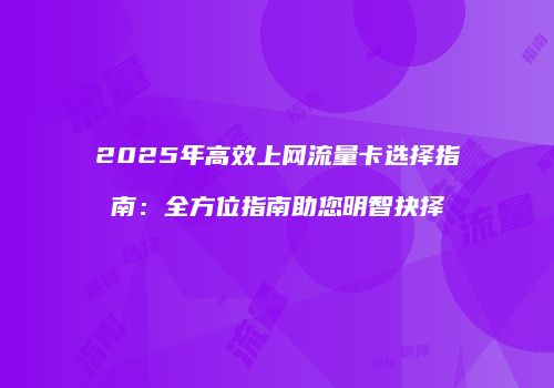 2025年高效上网流量卡选择指南：全方位指南助您明智抉择