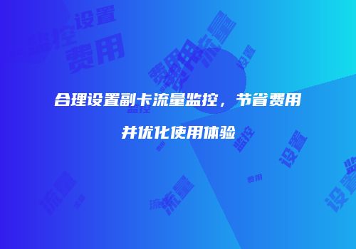 合理设置副卡流量监控,节省费用并优化使用体验