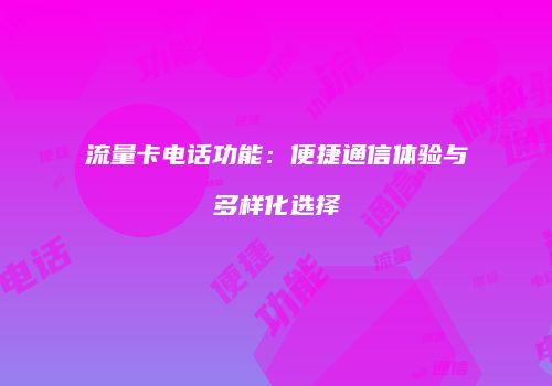 流量卡电话功能：便捷通信体验与多样化选择