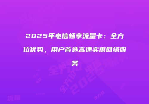 2025年电信畅享流量卡：全方位优势，用户首选高速实惠网络服务
