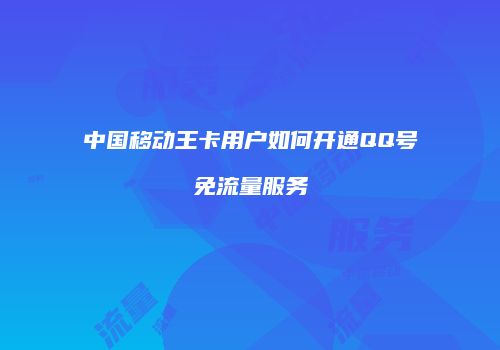 中国移动王卡用户如何开通QQ号免流量服务