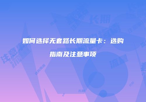 如何选择无套路长期流量卡：选购指南及注意事项