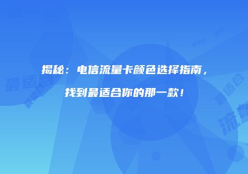 揭秘：电信流量卡颜色选择指南，找到最适合你的那一款！