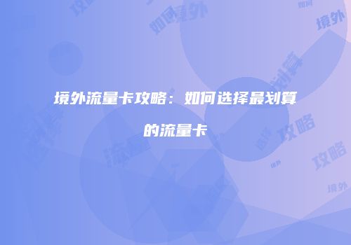 境外流量卡攻略:如何选择最划算的流量卡