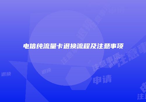 电信纯流量卡退换流程及注意事项