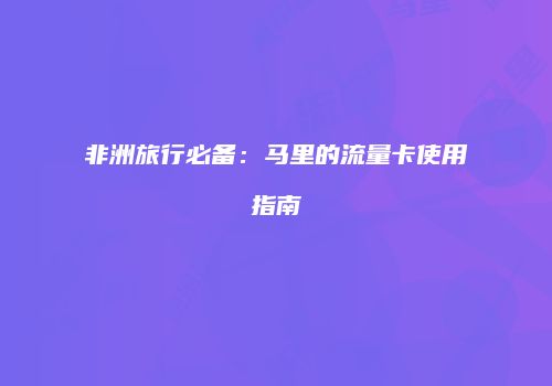 非洲旅行必备：马里的流量卡使用指南