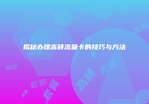 揭秘办理高额流量卡的技巧与方法