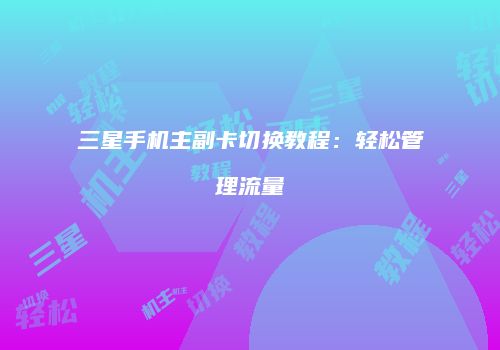 三星手机主副卡切换教程：轻松管理流量